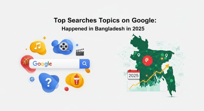 Top Searches Topics on Google Top Searches Topics on Google in Bangladesh in 2025